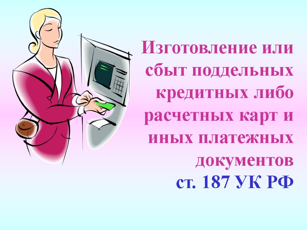 Изготовление или сбыт поддельных кредитных либо расчетных карт и иных платежных документов ст. 187